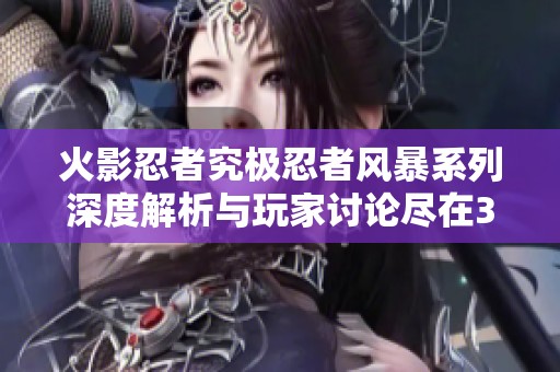 火影忍者究极忍者风暴系列深度解析与玩家讨论尽在3DM论坛