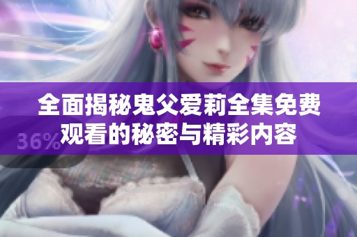 全面揭秘鬼父爱莉全集免费观看的秘密与精彩内容