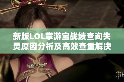 新版LOL掌游宝战绩查询失灵原因分析及高效查重解决方案探讨