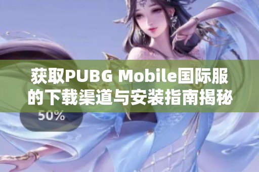 获取PUBG Mobile国际服的下载渠道与安装指南揭秘