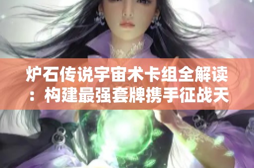 炉石传说宇宙术卡组全解读：构建最强套牌携手征战天梯巅峰之路