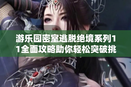 游乐园密室逃脱绝境系列11全面攻略助你轻松突破挑战提高成功率
