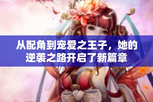从配角到宠爱之王子，她的逆袭之路开启了新篇章
