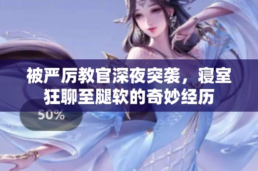 被严厉教官深夜突袭，寝室狂聊至腿软的奇妙经历