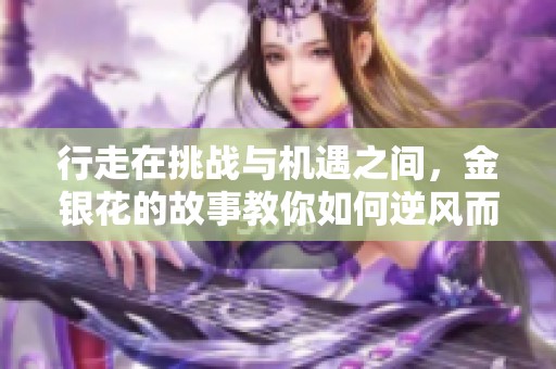 行走在挑战与机遇之间，金银花的故事教你如何逆风而行