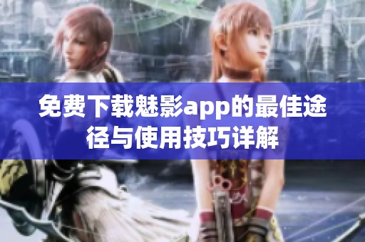 免费下载魅影app的最佳途径与使用技巧详解