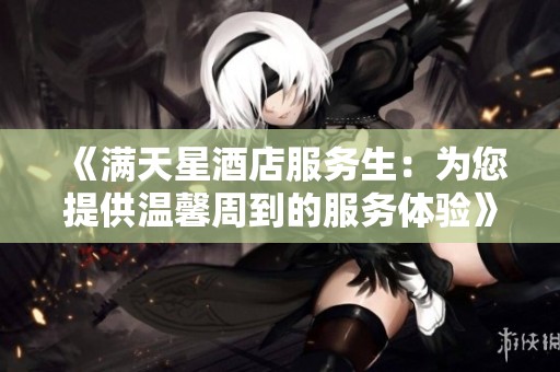 《满天星酒店服务生：为您提供温馨周到的服务体验》