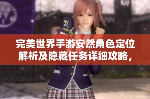完美世界手游安然角色定位解析及隐藏任务详细攻略，深入发掘潜在威胁的秘密