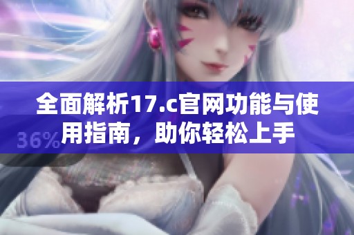 全面解析17.c官网功能与使用指南，助你轻松上手