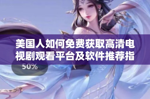 美国人如何免费获取高清电视剧观看平台及软件推荐指南