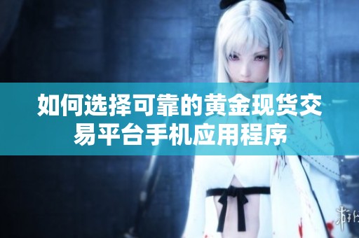 如何选择可靠的黄金现货交易平台手机应用程序