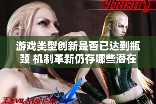 游戏类型创新是否已达到瓶颈 机制革新仍存哪些潜在发展领域
