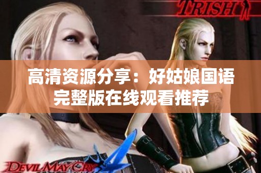高清资源分享：好姑娘国语完整版在线观看推荐