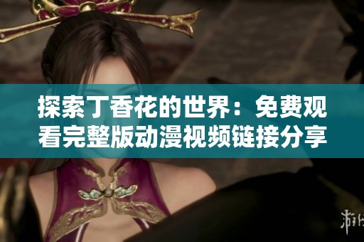 探索丁香花的世界：免费观看完整版动漫视频链接分享