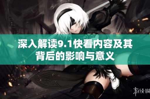 深入解读9.1快看内容及其背后的影响与意义