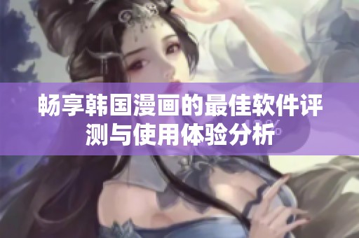畅享韩国漫画的最佳软件评测与使用体验分析