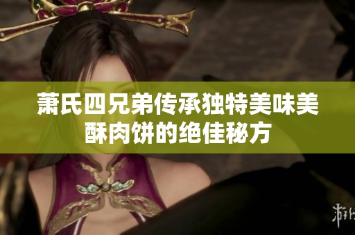 萧氏四兄弟传承独特美味美酥肉饼的绝佳秘方