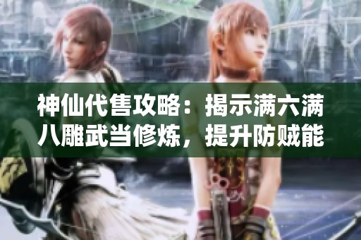 神仙代售攻略：揭示满六满八雕武当修炼，提升防贼能力可转少林曼陀秘籍