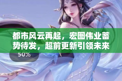 都市风云再起，宏图伟业蓄势待发，超前更新引领未来