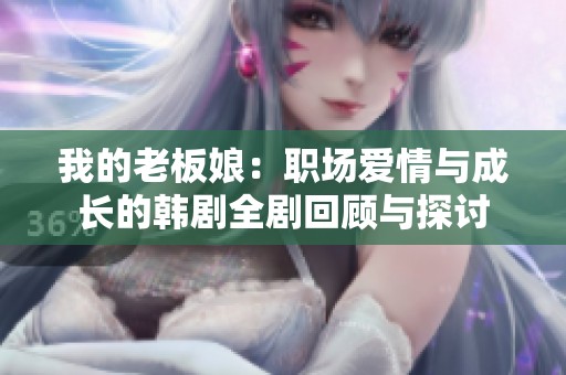 我的老板娘：职场爱情与成长的韩剧全剧回顾与探讨