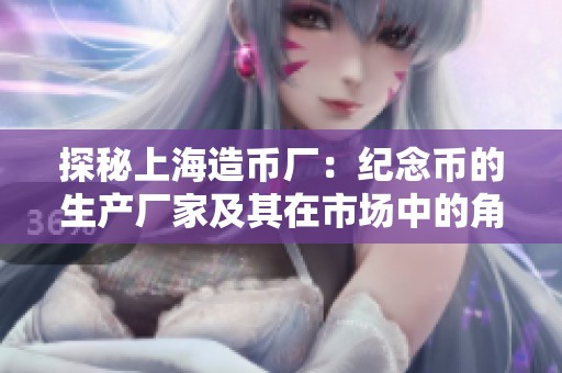 探秘上海造币厂：纪念币的生产厂家及其在市场中的角色与影响分析