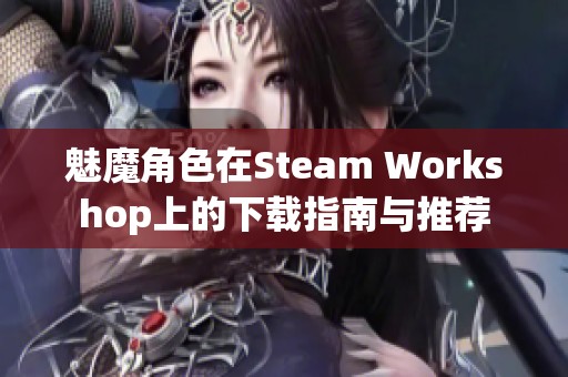 魅魔角色在Steam Workshop上的下载指南与推荐