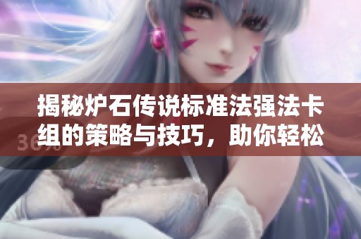 揭秘炉石传说标准法强法卡组的策略与技巧，助你轻松掌控比赛胜局