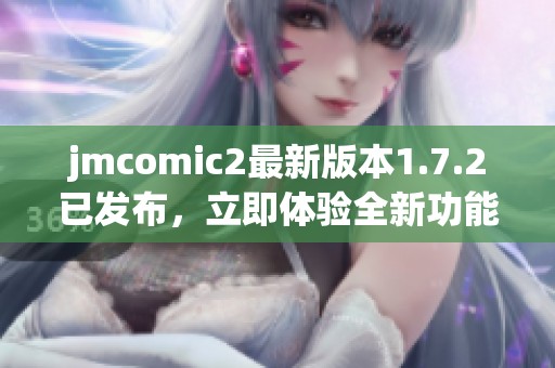 jmcomic2最新版本1.7.2已发布，立即体验全新功能与优化效果
