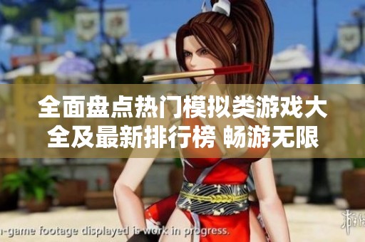 全面盘点热门模拟类游戏大全及最新排行榜 畅游无限乐趣带你体验不一样的游戏世界