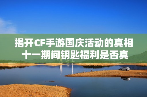揭开CF手游国庆活动的真相 十一期间钥匙福利是否真的来袭