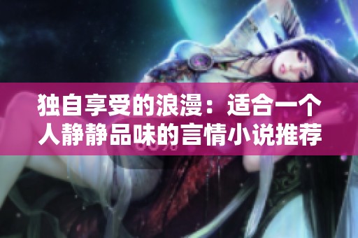 独自享受的浪漫：适合一个人静静品味的言情小说推荐