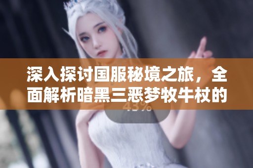 深入探讨国服秘境之旅，全面解析暗黑三恶梦牧牛杖的使用与探索技巧
