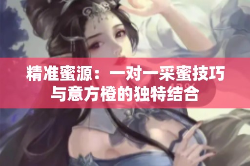 精准蜜源：一对一采蜜技巧与意方橙的独特结合