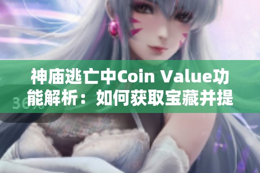 神庙逃亡中Coin Value功能解析：如何获取宝藏并提升游戏乐趣与体验