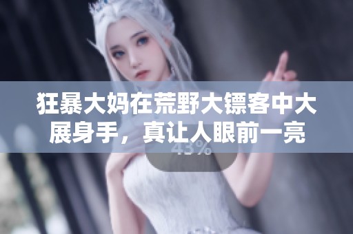 狂暴大妈在荒野大镖客中大展身手，真让人眼前一亮