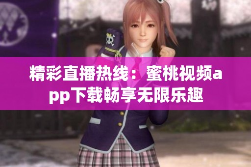 精彩直播热线：蜜桃视频app下载畅享无限乐趣