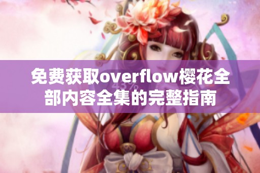免费获取overflow樱花全部内容全集的完整指南