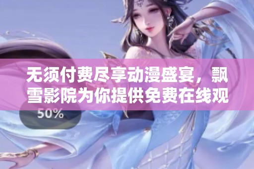 无须付费尽享动漫盛宴，飘雪影院为你提供免费在线观看体验