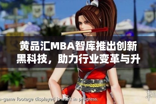 黄品汇MBA智库推出创新黑科技，助力行业变革与升级