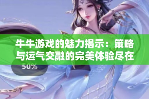 牛牛游戏的魅力揭示:策略与运气交融的完美体验尽在鹤飞游戏网