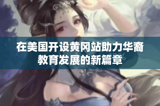 在美国开设黄冈站助力华裔教育发展的新篇章