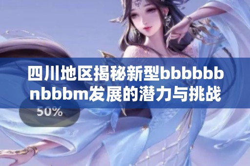 四川地区揭秘新型bbbbbbnbbbm发展的潜力与挑战