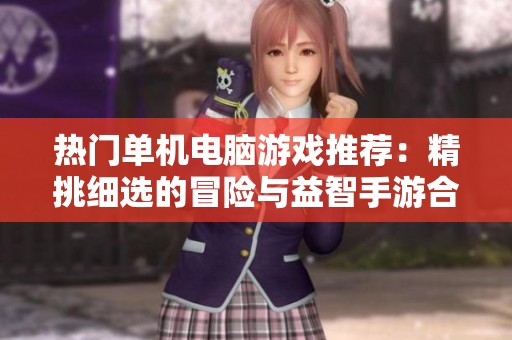 热门单机电脑游戏推荐：精挑细选的冒险与益智手游合集分享