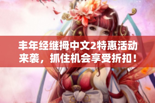 丰年经继拇中文2特惠活动来袭，抓住机会享受折扣！