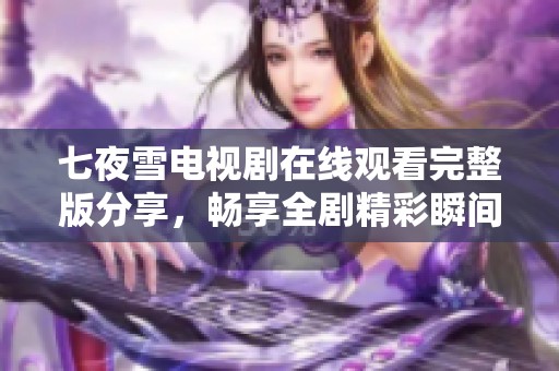 七夜雪电视剧在线观看完整版分享，畅享全剧精彩瞬间