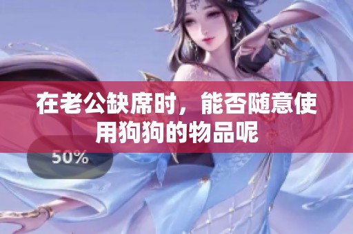 在老公缺席时，能否随意使用狗狗的物品呢