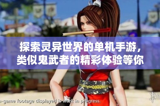 探索灵异世界的单机手游，类似鬼武者的精彩体验等你来挑战