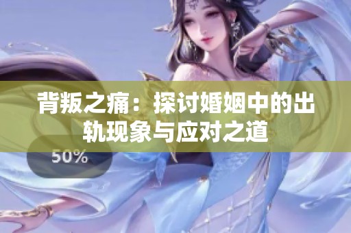 背叛之痛：探讨婚姻中的出轨现象与应对之道