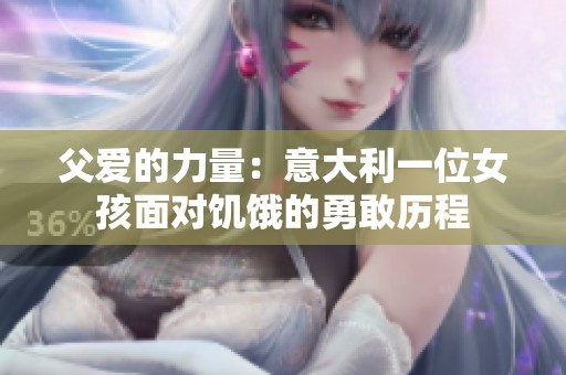 父爱的力量：意大利一位女孩面对饥饿的勇敢历程