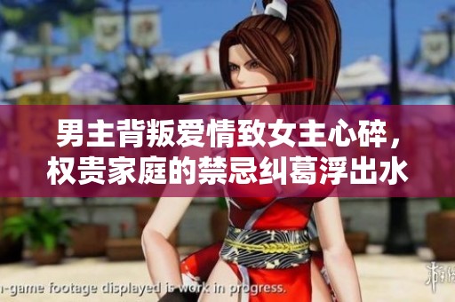 男主背叛爱情致女主心碎，权贵家庭的禁忌纠葛浮出水面